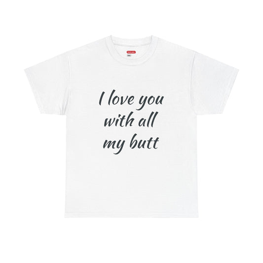 Funny Unisex Heavy Cotton Tee - 'I Love You With All My Butt' & 'It's Bigger Than My Heart'